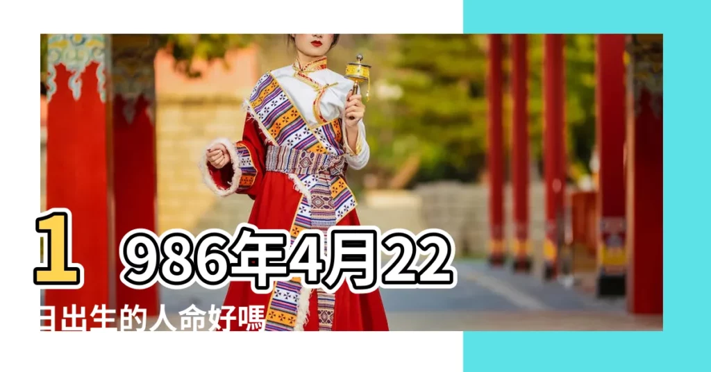 1986年4月22日出生的人命好嗎 |1986年4月22日出生時間看命運 |1986年4月22日出生日期看命運 |【1986年4月22日出生】