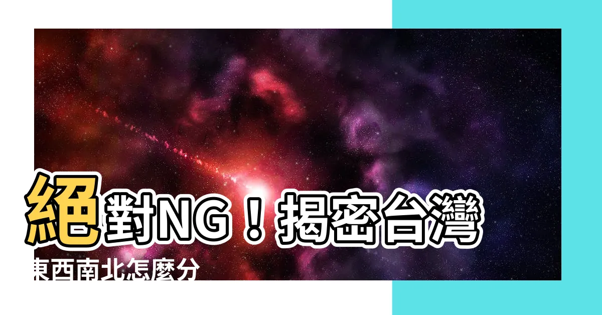 【台灣東西南北怎麼分】絕對NG！揭密台灣東西南北怎麼分