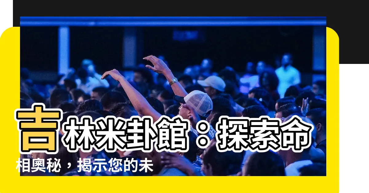 【吉林米卦】吉林米卦館：探索命相奧秘，揭示您的未來之門