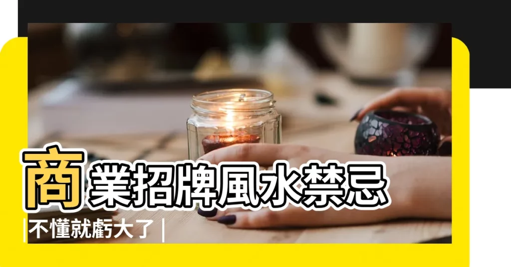 商業招牌風水禁忌 |不懂就虧大了 |原創做生意必知的招牌風水禁忌 |【招牌風水】