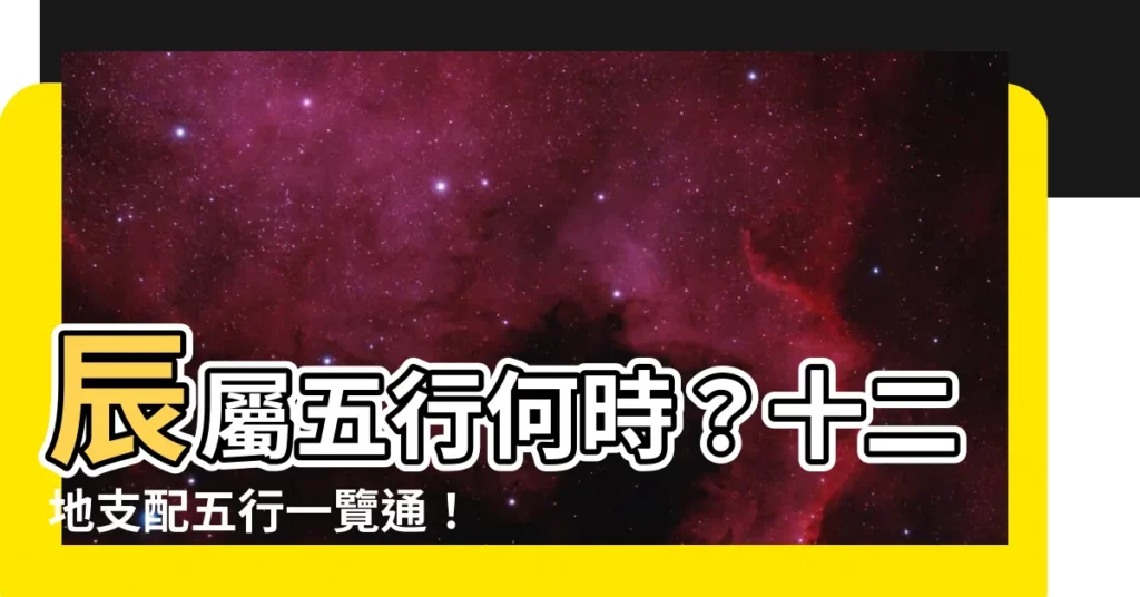【五行 辰】辰屬五行何時？十二地支配五行一覽通！