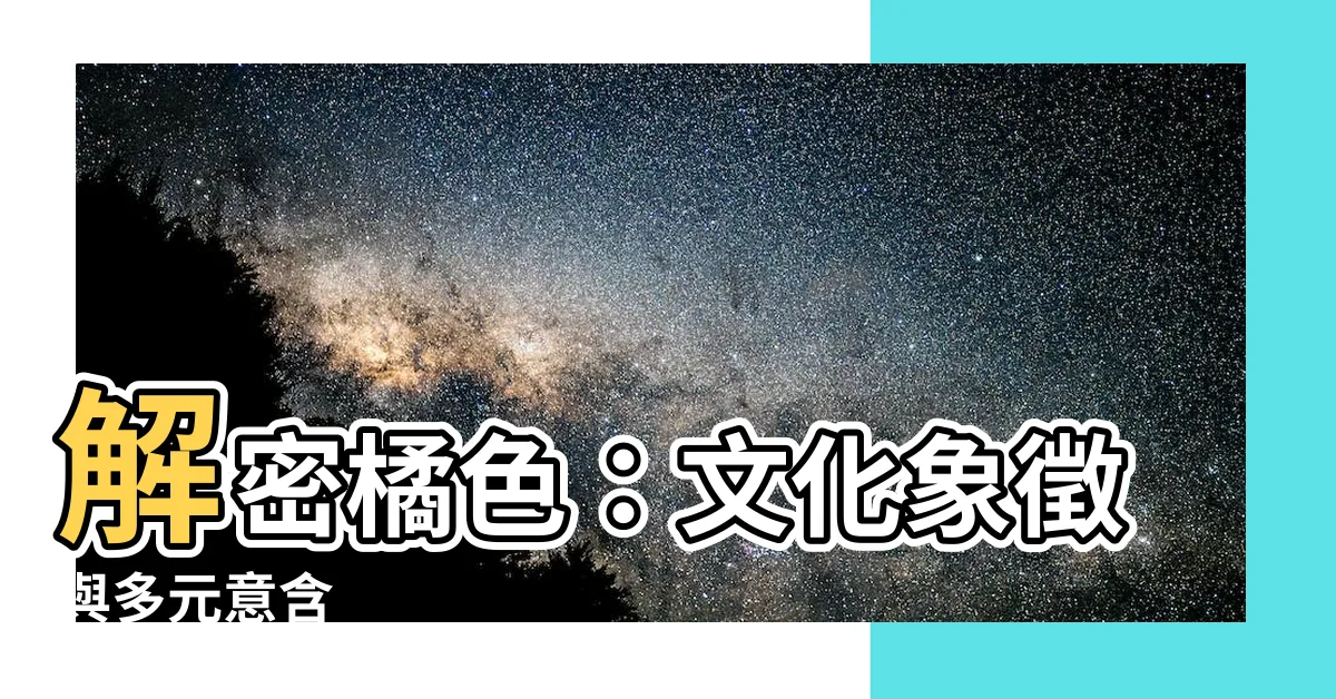 【橘色 意思】解密橘色：文化象徵與多元意含