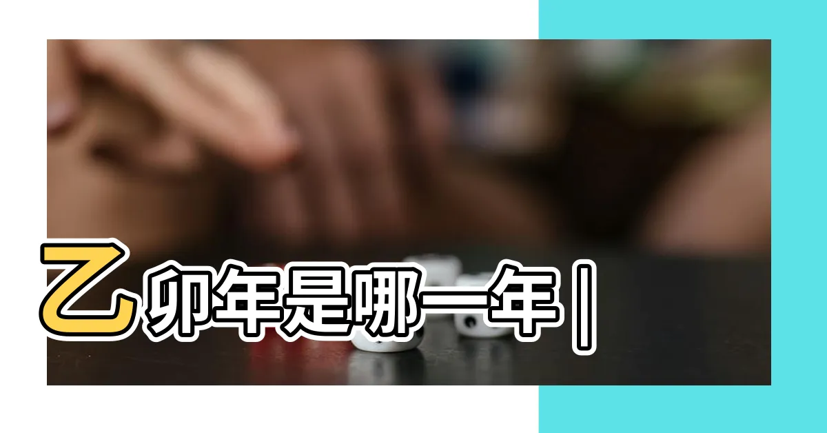 【乙卯年生肖】乙卯年是哪一年 |