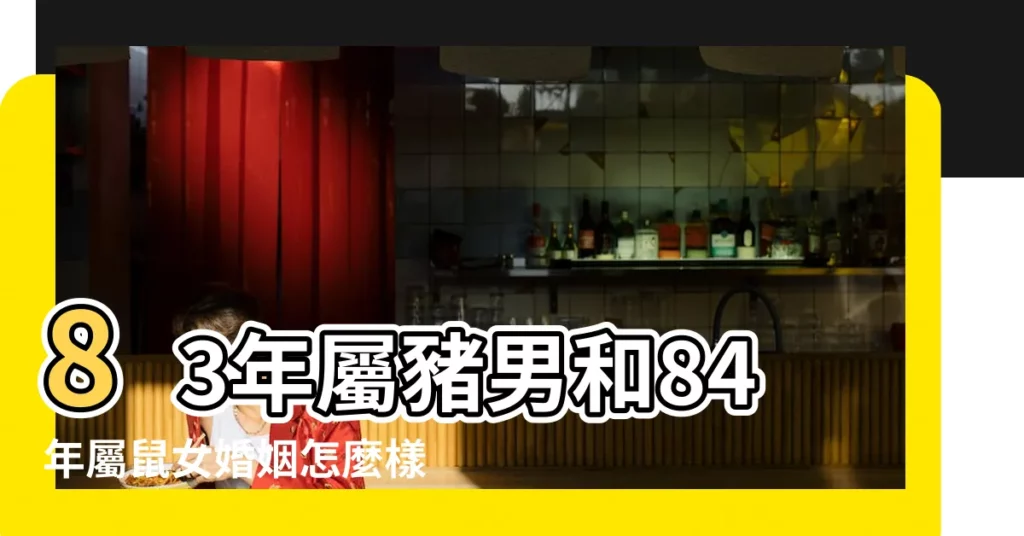 83年屬豬男和84年屬鼠女婚姻怎麼樣 |83屬豬女和84屬鼠男到底有婚 |鼠豬在一起婚姻運如何 |【83豬女和84鼠男的婚姻怎麼樣】