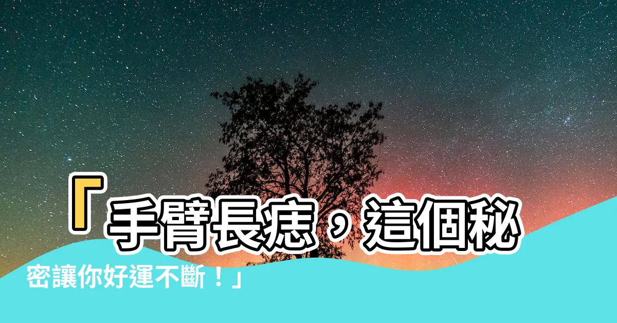 【手臂長痣】「手臂長痣，這個秘密讓你好運不斷！」