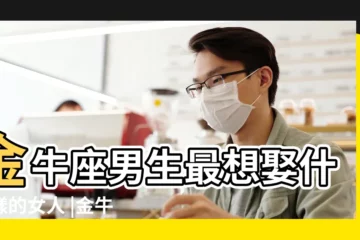 【金牛男喜歡老婆嗎】金牛座男生最想娶什麼樣的女人 |金牛男想要的老婆類型金牛座男生最想娶什麼樣的女人 |金牛男結婚後對老婆 |