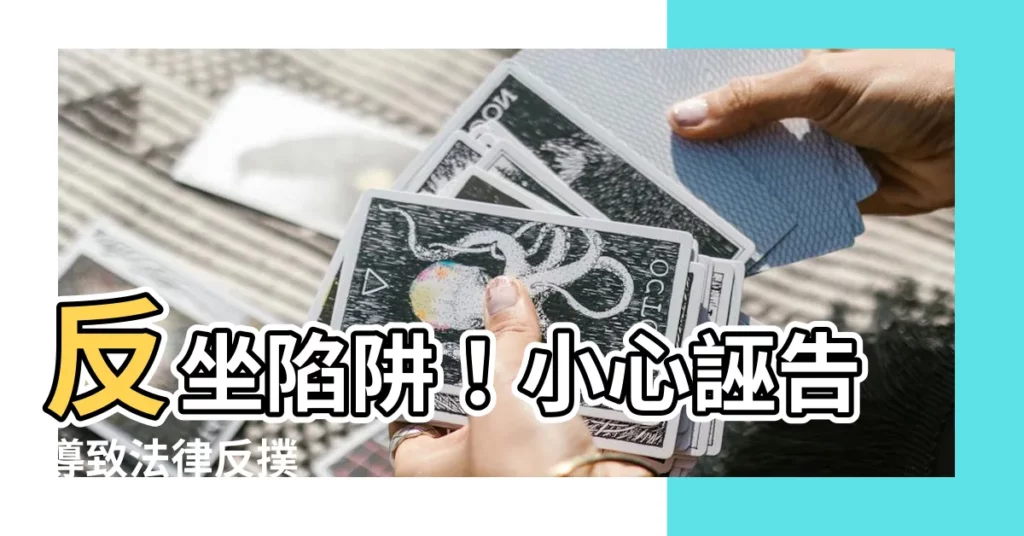 【反坐】反坐陷阱！小心誣告導致法律反撲