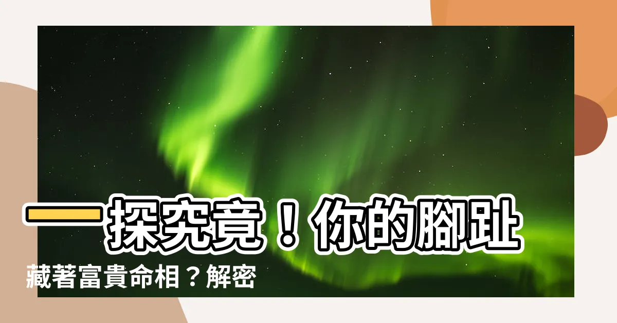 【腳趾命相】一探究竟！你的腳趾藏著富貴命相？解密腳趾看一生運勢
