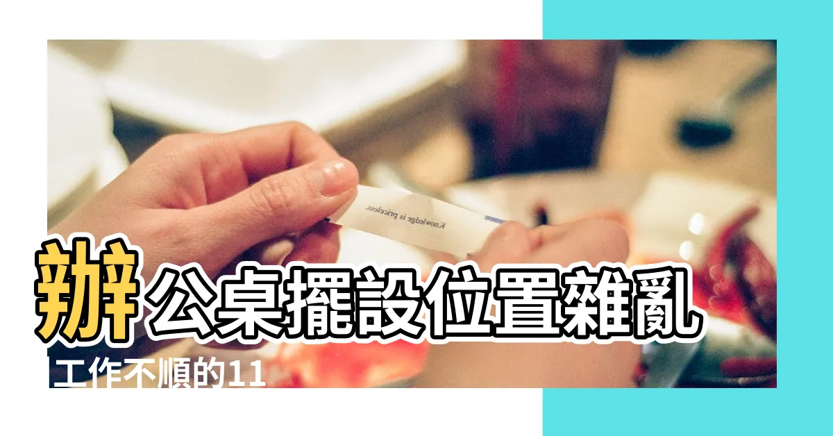 【職場風水】辦公桌擺設位置雜亂 |工作不順的11種職場風水 |梳理桌面遵照3招風水 |