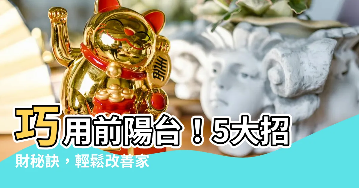 【前陽台招財】巧用前陽台！5大招財秘訣，輕鬆改善家人財運！