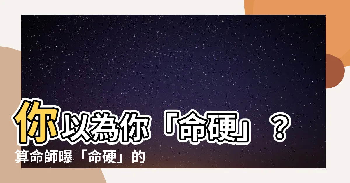 【命硬什麼意思】你以為你「命硬」？算命師曝「命硬」的驚人真相