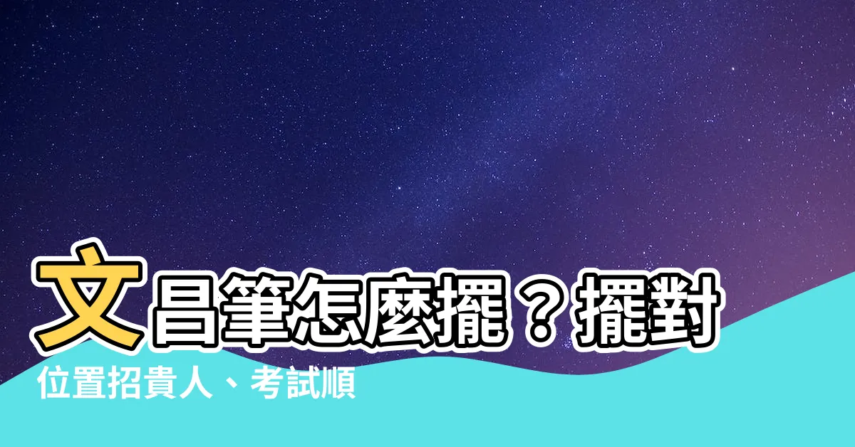 【文昌筆怎麼擺】文昌筆怎麼擺？擺對位置招貴人、考試順利，升官發財輕鬆get