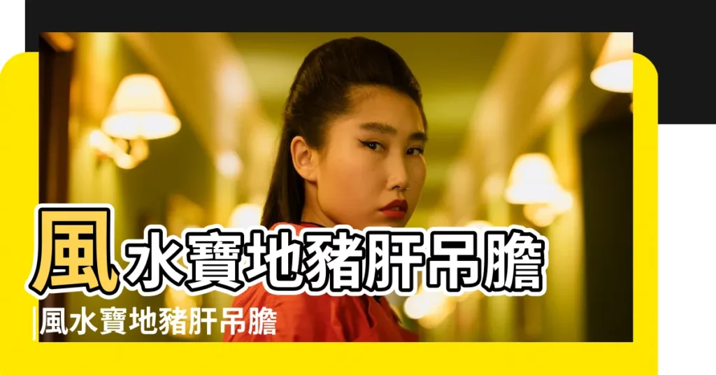 風水寶地豬肝吊膽 |風水寶地豬肝吊膽 |豬肝吊膽 |【風水寶地豬肝吊膽】
