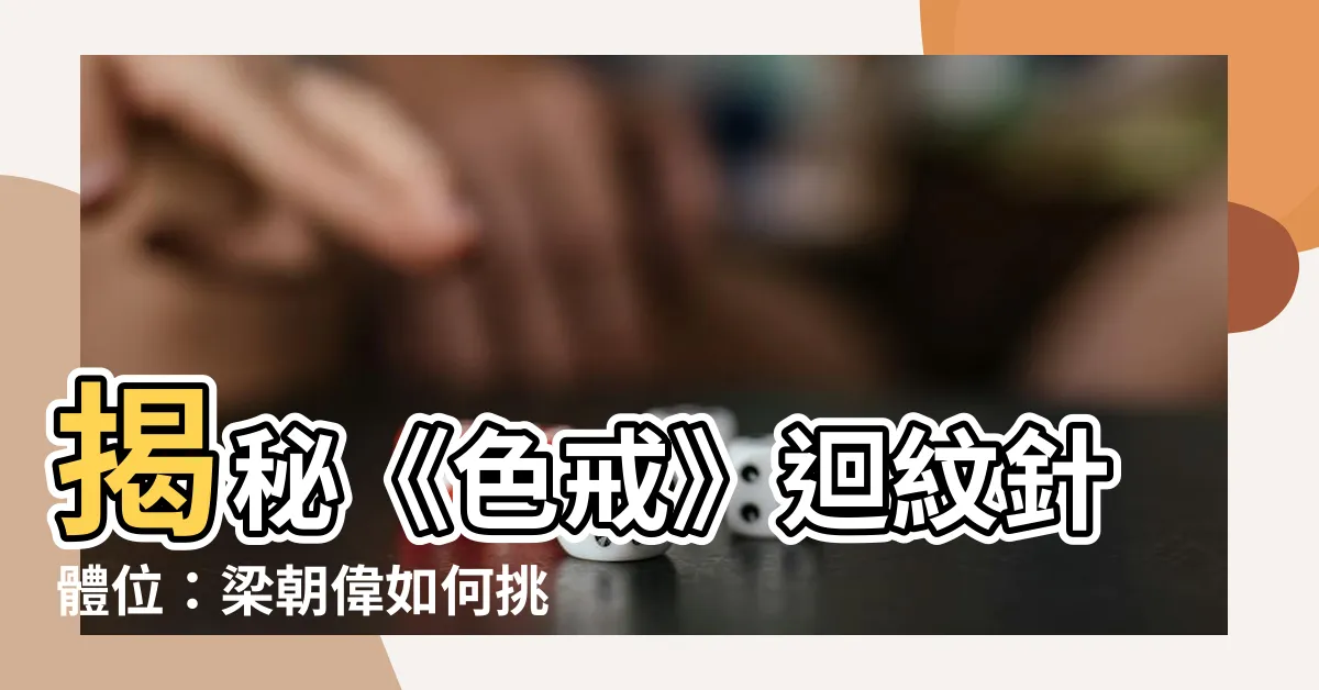 【迴紋針體位 色戒】揭秘《色戒》迴紋針體位：梁朝偉如何挑戰驚人 尺度？