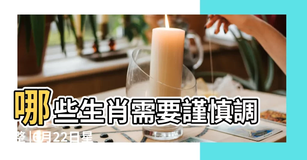 哪些生肖需要謹慎調整 |6月22日星期四農曆五月初五端午節哪些屬相需要謹慎與 |農曆五月初五 |【五月初五生肖】