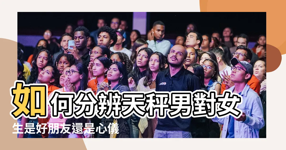 【天秤男對異性的態度 準】如何分辨天秤男對女生是好朋友還是心儀對象 |天秤座男生對異性朋友的態度 |和天秤男的相處模式 |