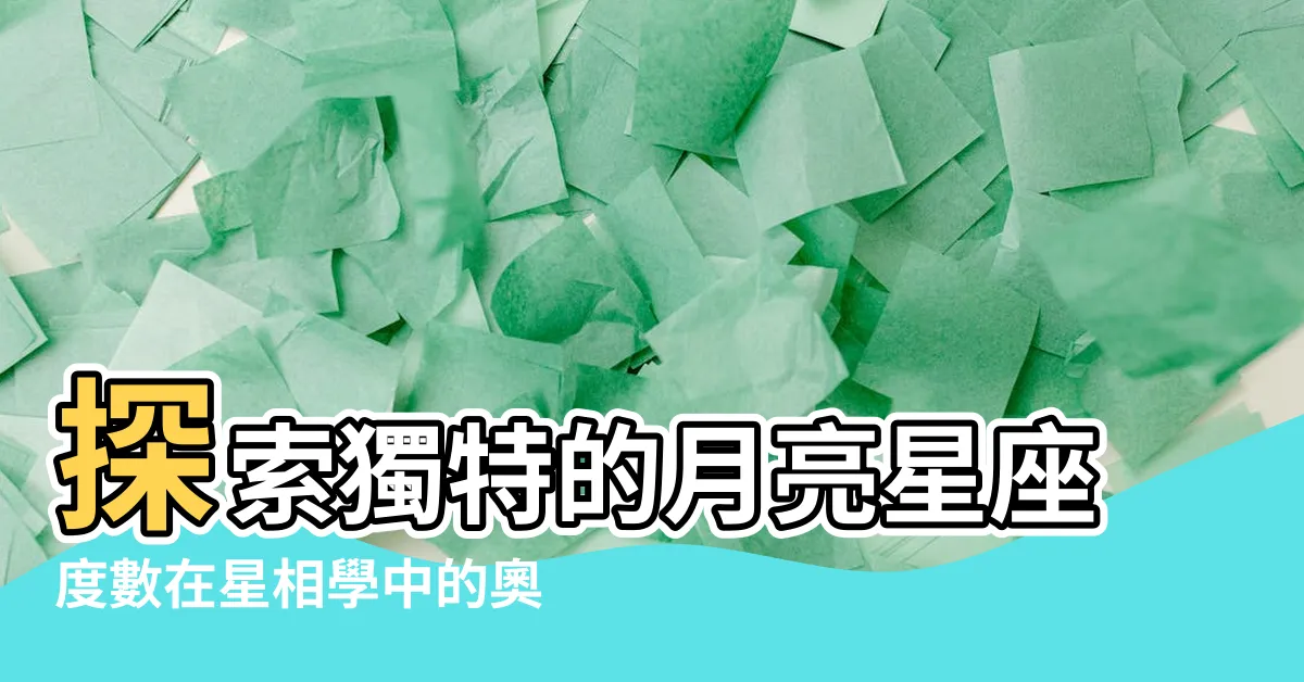 【月亮星座度數】探索獨特的月亮星座度數在星相學中的奧秘