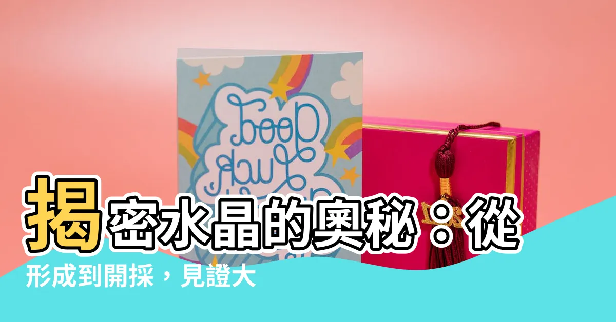 【水晶要多久形成】揭密水晶的奧秘：從形成到開採，見證大自然的鬼斧神工