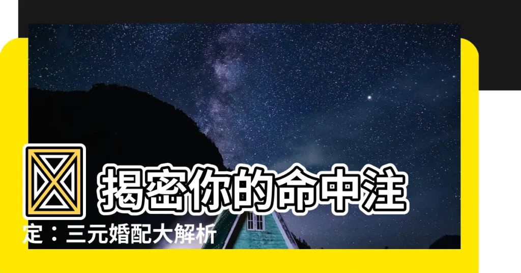 【三元婚配】🔥 揭密你的命中註定：三元婚配大解析！ 🔒