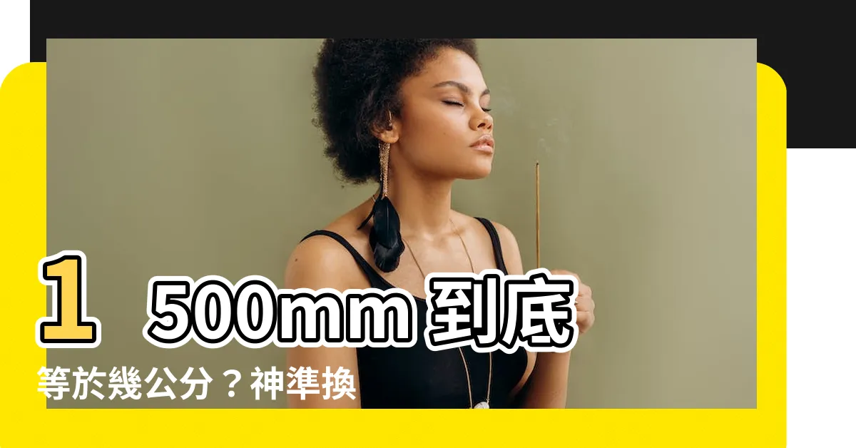 【1500mm幾公分】1500mm 到底等於幾公分？神準換算器一次告訴你！