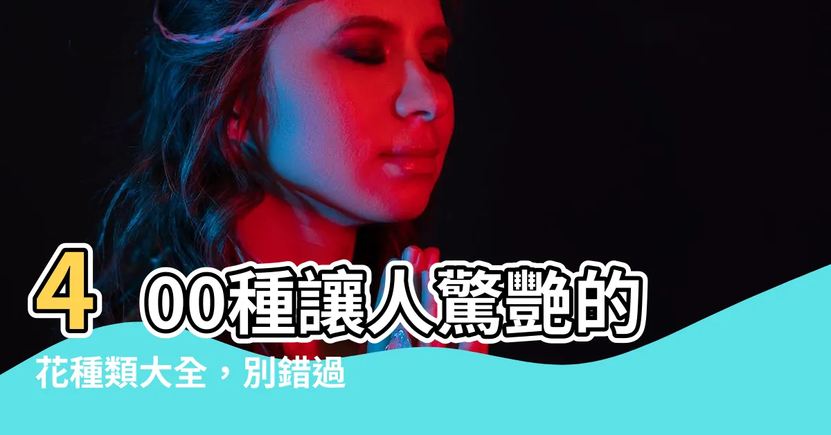 【花 種類】400種讓人驚艷的花種類大全，別錯過！
