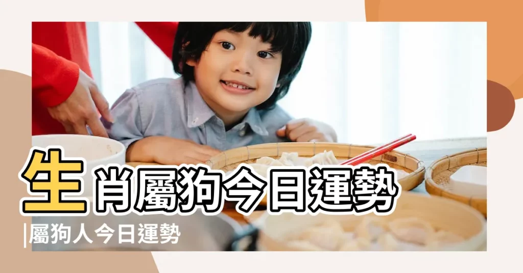 生肖屬狗今日運勢 |屬狗人今日運勢 |今年運勢 |【生肖狗每日運勢查詢】