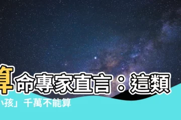 【算命 小孩】算命專家直言：這類「小孩」千萬不能算！