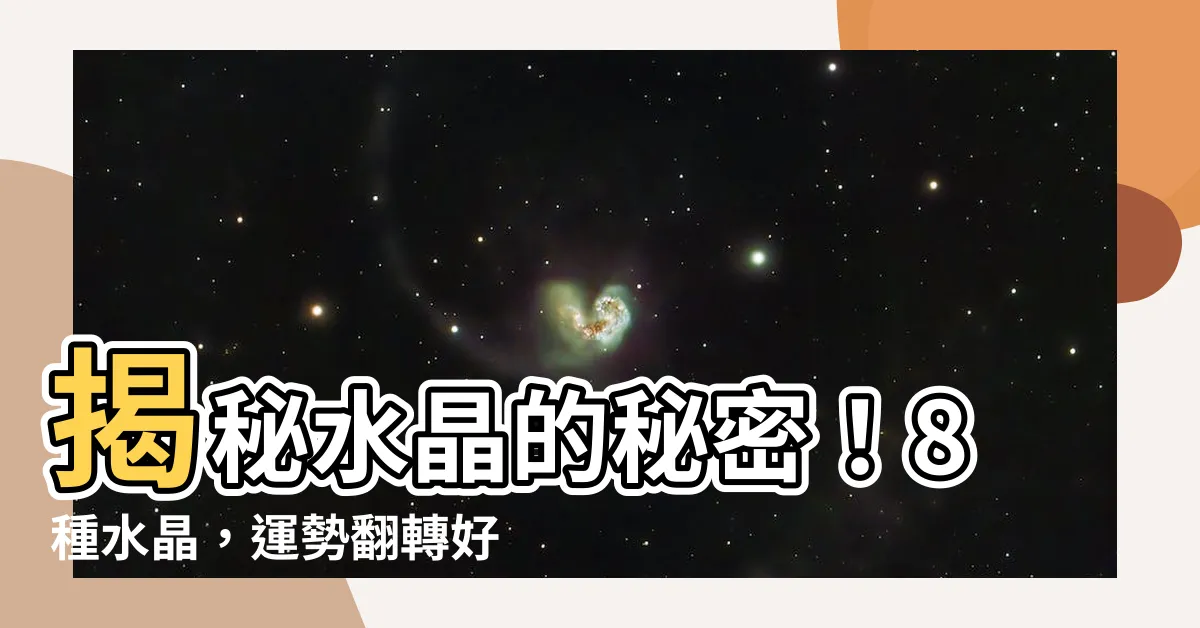 【水晶意思】揭秘水晶的秘密！8種水晶，運勢翻轉好運旺