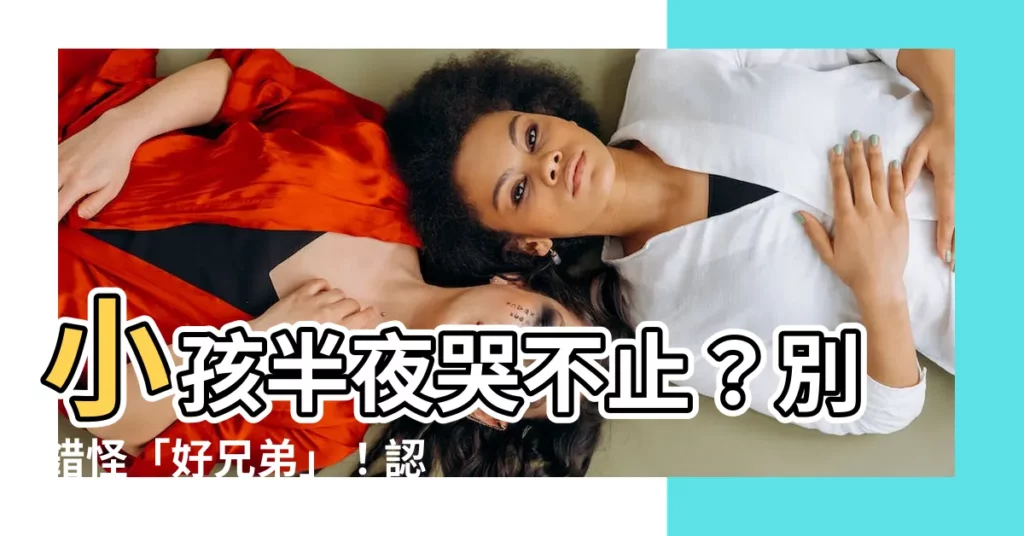 【小孩半夜哭】小孩半夜哭不止？別錯怪「好兄弟」！認識夜驚原因和改善方法