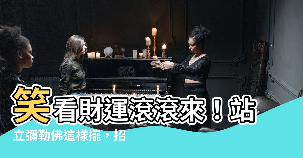 【站立彌勒佛擺放位置】笑看財運滾滾來！站立彌勒佛這樣擺，招財秘辛公開
