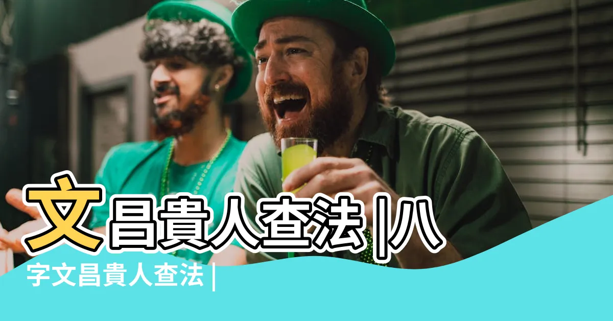 【文昌貴人查法】文昌貴人查法 |八字文昌貴人查法 |八字中的文昌貴人有多種查法 |