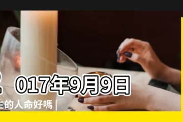 【2017年9月9日出生 起名】2017年9月9日出生的人命好嗎 |是什麼命 |2017年9月9日出生的寶寶起名八字喜用建議參考 |