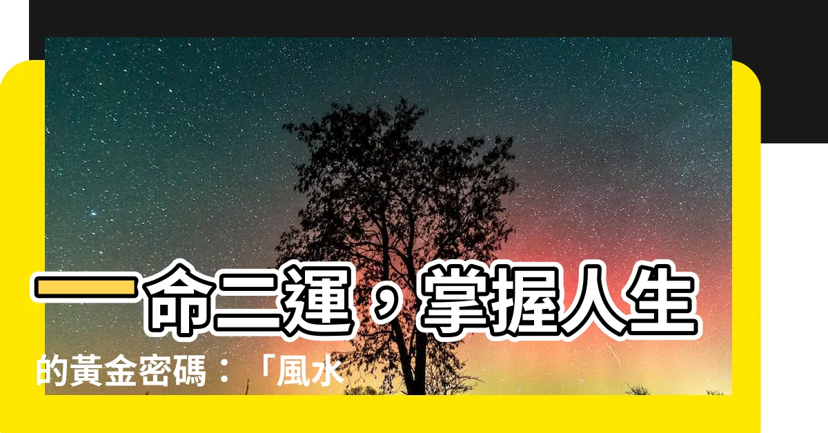 【ㄧ命二運】一命二運，掌握人生的黃金密碼：「風水、積德、讀書」