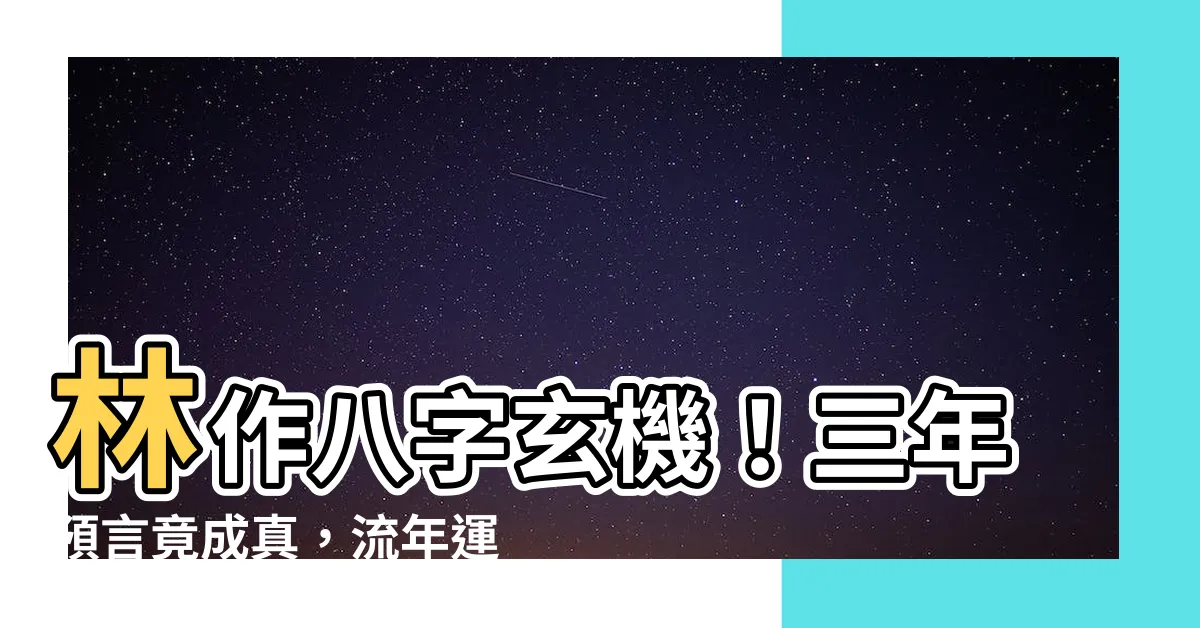 【林作 八字】林作八字玄機！三年預言竟成真，流年運勢解析大公開！