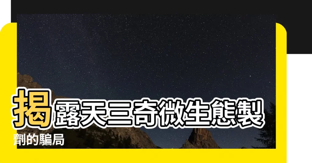【天三奇】揭露天三奇微生態製劑的騙局