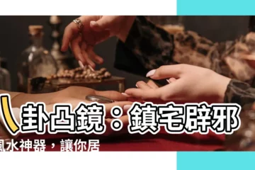 【八卦凸鏡】八卦凸鏡：鎮宅辟邪的風水神器，讓你居家安泰