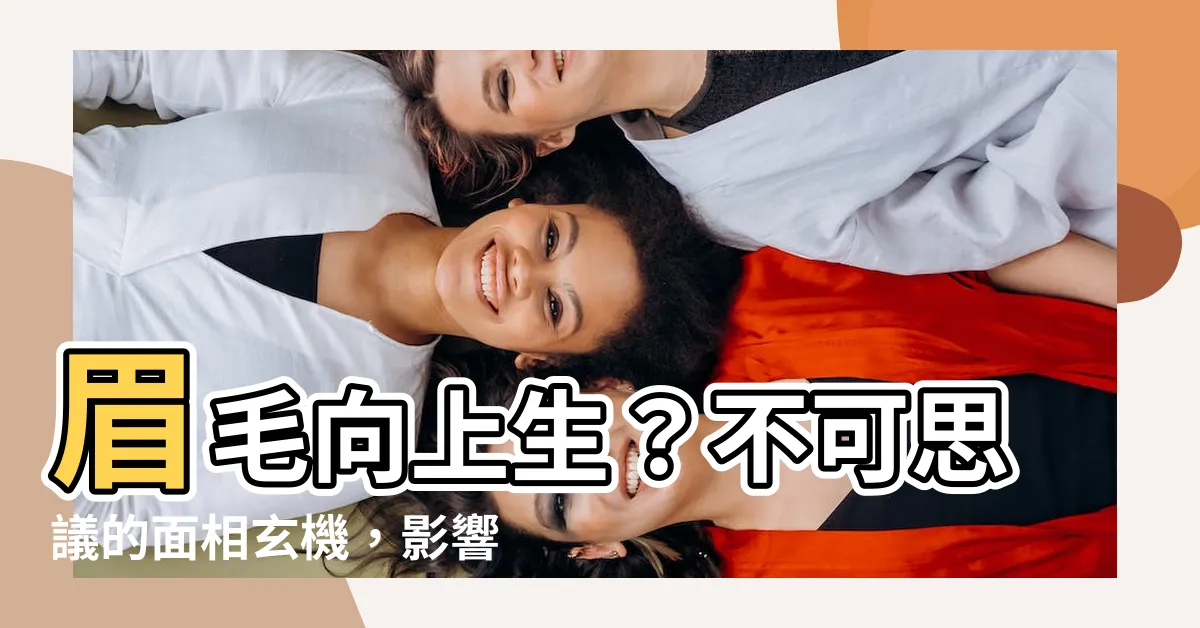 【眉毛向上生】眉毛向上生？不可思議的面相玄機，影響運勢超乎想像！