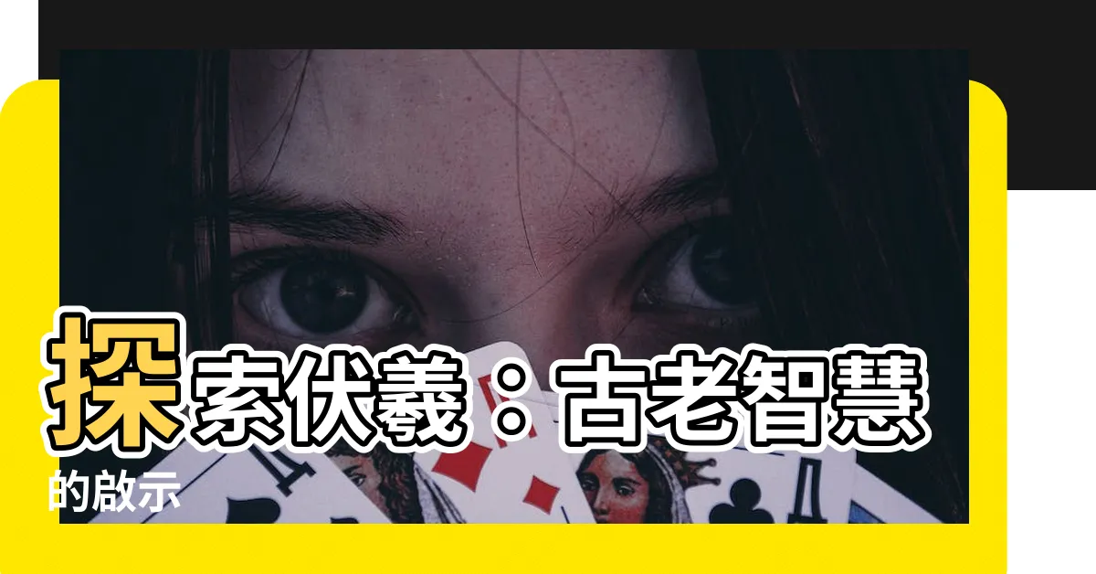 【伏羲】探索伏羲：古老智慧的啟示