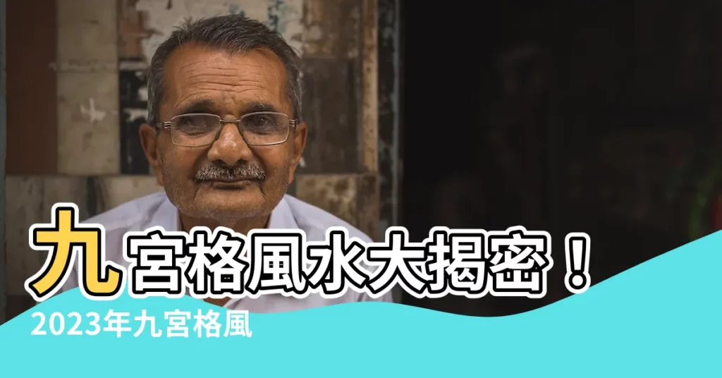 【2023年九宮格】九宮格風水大揭密！2023年九宮格風水佈局指南