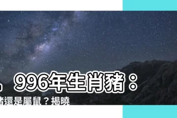 【1996年生肖豬】1996年生肖豬：屬豬還是屬鼠？揭曉你的生肖和命格
