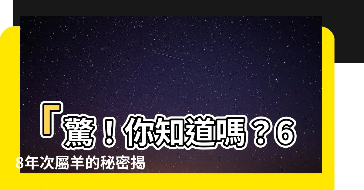 【68年次屬羊】「驚！你知道嗎？68年次屬羊的秘密揭露」