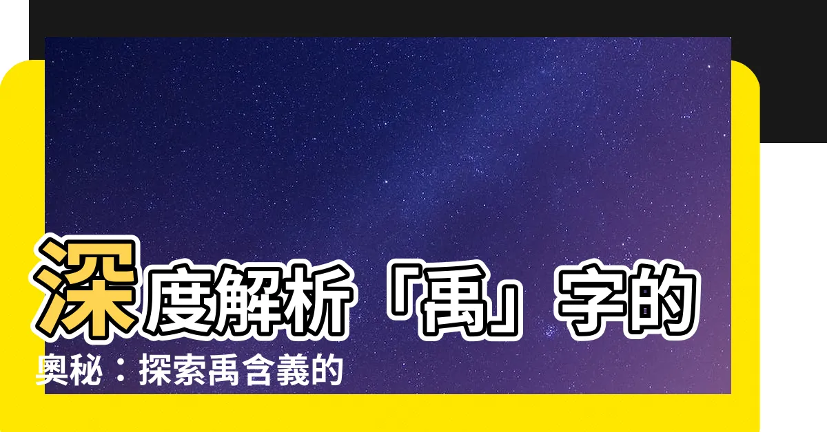 【禹含義】深度解析「禹」字的奧秘：探索禹含義的深刻意義
