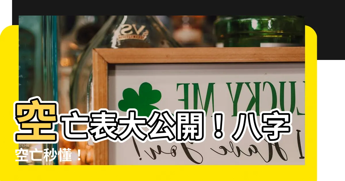 【空亡表】空亡表大公開！八字空亡秒懂！
