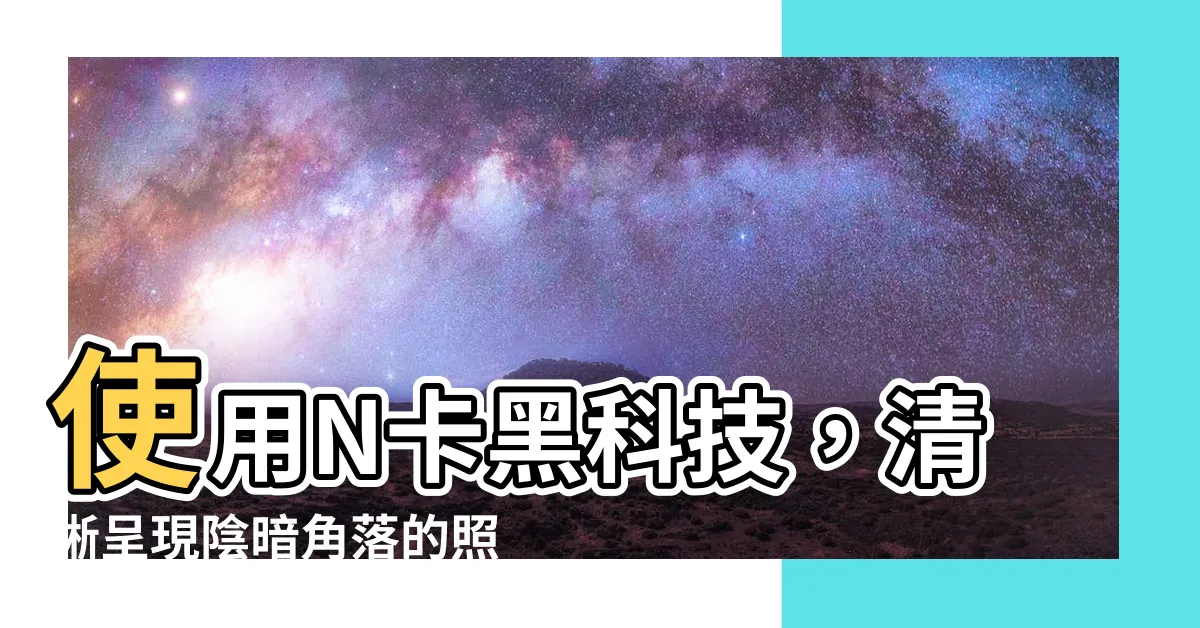 【使明朗】使用N卡黑科技，清晰呈現陰暗角落的照明秘訣！