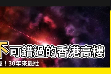 【香港高樓大廈】不可錯過的香港高樓大廈！30年來最壯觀的摩天奇觀一覽