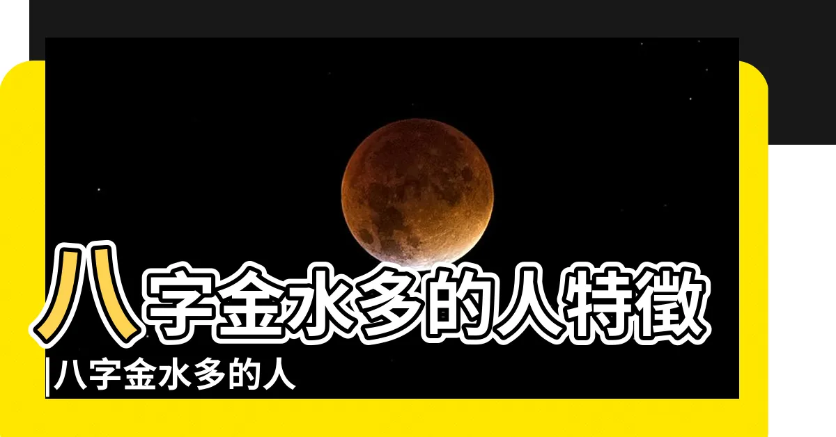 【八字金水多】八字金水多的人特徵 |八字金水多的人特徵是什麼 |金水旺的八字金水成勢的八字如何才能富貴 |