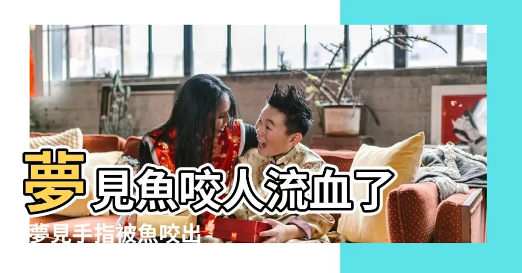 夢見魚咬人流血了 |夢見手指被魚咬出血 |夢見被魚咬手出血 |【周公解夢夢見手指被魚咬了出血】