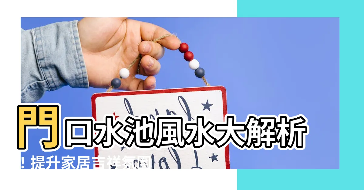 【門口 水池風水】門口水池風水大解析！提升家居吉祥氛圍的秘密！
