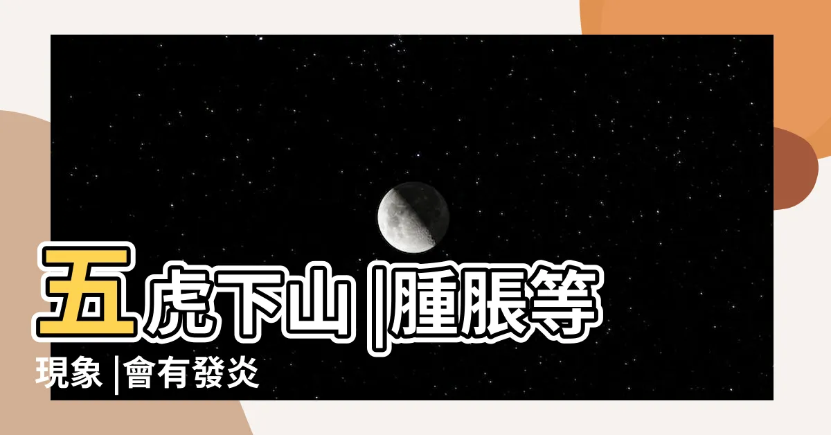 【五虎下山功效】五虎下山 |腫脹等現象 |會有發炎 |
