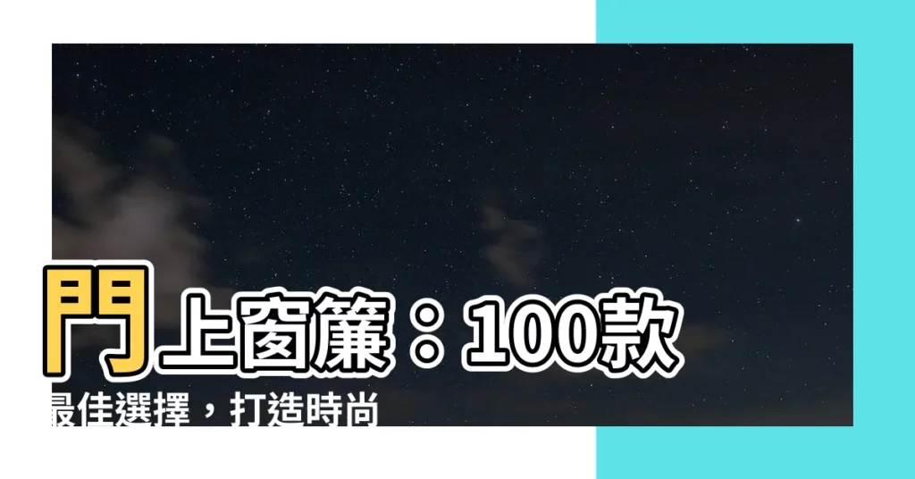 【門上窗簾】門上窗簾：100款最佳選擇，打造時尚與隱私兼備的家！